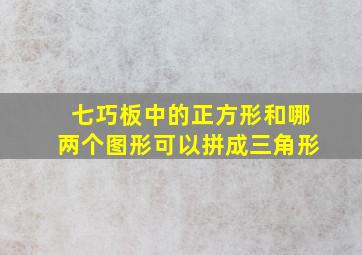 七巧板中的正方形和哪两个图形可以拼成三角形