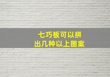 七巧板可以拼出几种以上图案