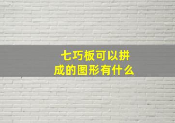 七巧板可以拼成的图形有什么