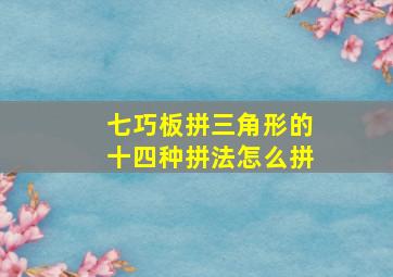 七巧板拼三角形的十四种拼法怎么拼