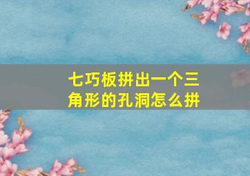 七巧板拼出一个三角形的孔洞怎么拼