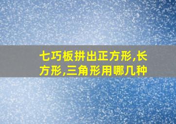 七巧板拼出正方形,长方形,三角形用哪几种