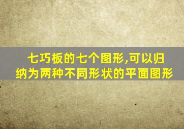 七巧板的七个图形,可以归纳为两种不同形状的平面图形