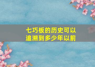 七巧板的历史可以追溯到多少年以前