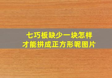 七巧板缺少一块怎样才能拼成正方形呢图片