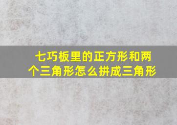 七巧板里的正方形和两个三角形怎么拼成三角形