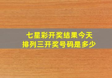 七星彩开奖结果今天排列三开奖号码是多少