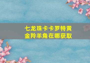 七龙珠卡卡罗特黄金羚羊角在哪获取