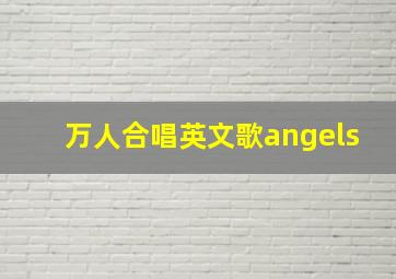 万人合唱英文歌angels