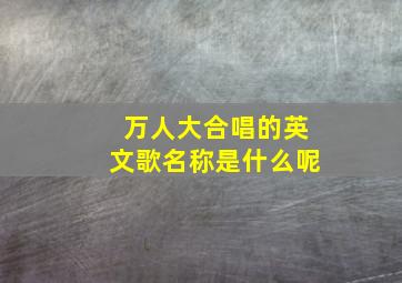 万人大合唱的英文歌名称是什么呢