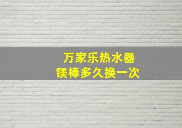 万家乐热水器镁棒多久换一次