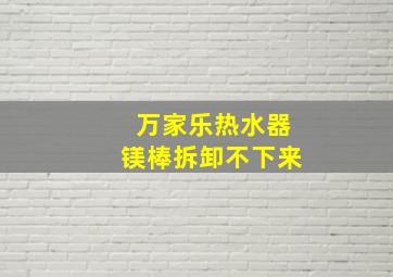 万家乐热水器镁棒拆卸不下来