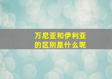 万尼亚和伊利亚的区别是什么呢