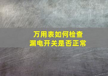 万用表如何检查漏电开关是否正常