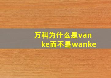 万科为什么是vanke而不是wanke