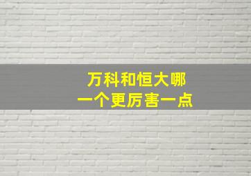 万科和恒大哪一个更厉害一点