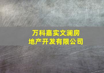 万科嘉实文澜房地产开发有限公司