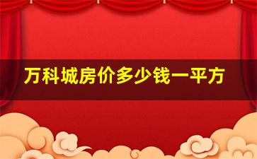 万科城房价多少钱一平方