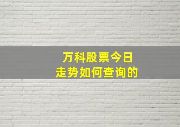 万科股票今日走势如何查询的