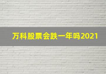 万科股票会跌一年吗2021