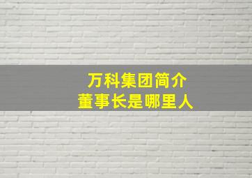 万科集团简介董事长是哪里人