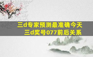 三d专家预测最准确今天三d奖号077前后关系