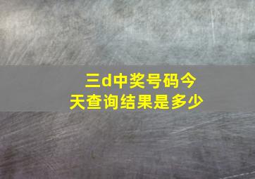 三d中奖号码今天查询结果是多少