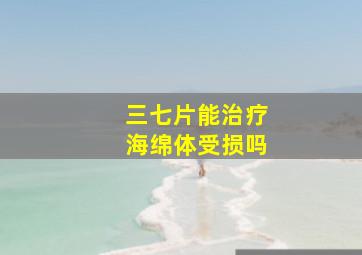 三七片能治疗海绵体受损吗