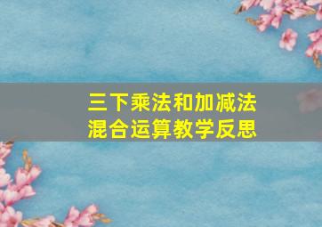 三下乘法和加减法混合运算教学反思