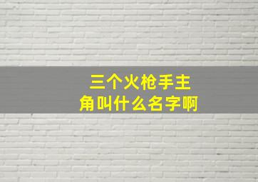 三个火枪手主角叫什么名字啊