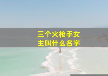 三个火枪手女主叫什么名字