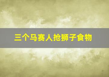 三个马赛人抢狮子食物