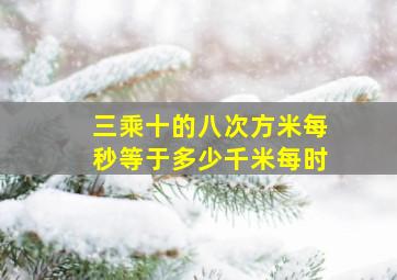 三乘十的八次方米每秒等于多少千米每时