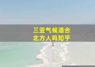 三亚气候适合北方人吗知乎