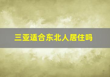 三亚适合东北人居住吗