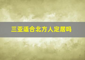 三亚适合北方人定居吗