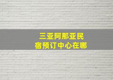 三亚阿那亚民宿预订中心在哪