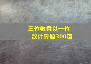 三位数乘以一位数计算题300道