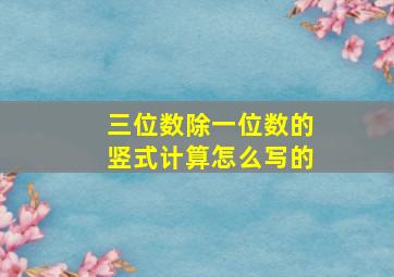 三位数除一位数的竖式计算怎么写的