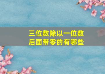 三位数除以一位数后面带零的有哪些