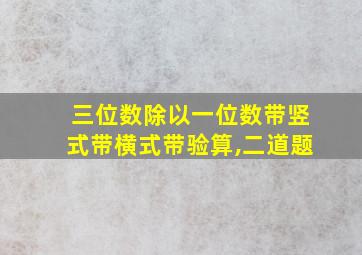 三位数除以一位数带竖式带横式带验算,二道题