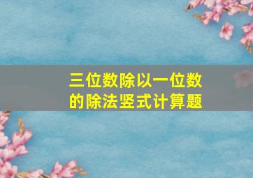 三位数除以一位数的除法竖式计算题