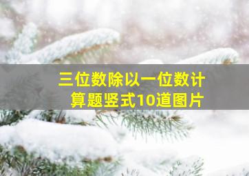 三位数除以一位数计算题竖式10道图片