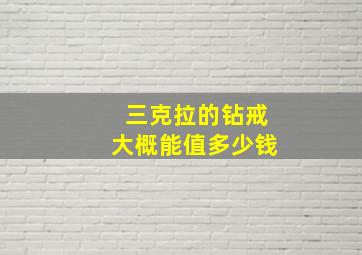 三克拉的钻戒大概能值多少钱