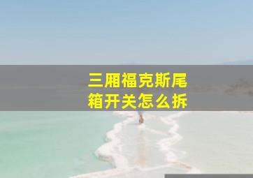 三厢福克斯尾箱开关怎么拆