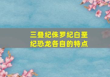 三叠纪侏罗纪白垩纪恐龙各自的特点