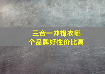 三合一冲锋衣哪个品牌好性价比高