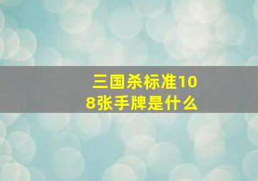 三国杀标准108张手牌是什么