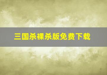 三国杀裸杀版免费下载