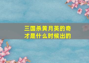 三国杀黄月英的奇才是什么时候出的